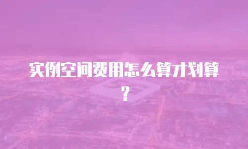 实例空间费用怎么算才划算？