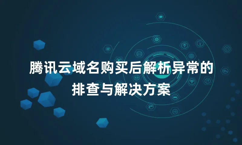 腾讯云域名购买后解析异常的排查与解决方案