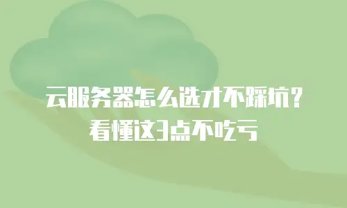 云服务器怎么选才不踩坑？看懂这3点不吃亏