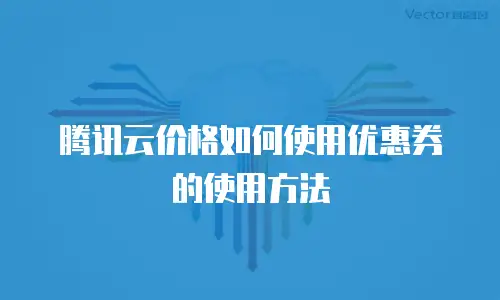 腾讯云价格如何使用优惠券的使用方法