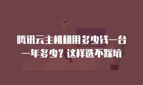 腾讯云主机租用多少钱一台一年多少？这样选不踩坑