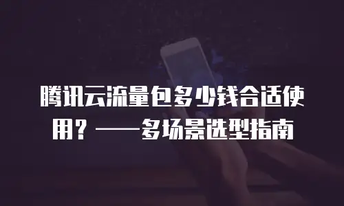 腾讯云流量包多少钱合适使用？——多场景选型指南