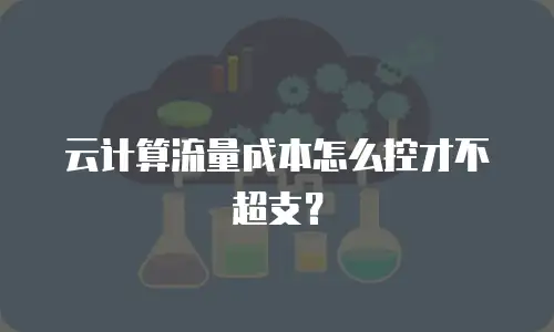 云计算流量成本怎么控才不超支？