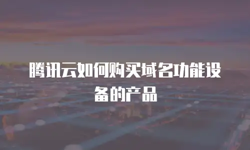 腾讯云如何购买域名功能设备的产品