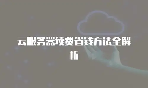 云服务器续费省钱方法全解析