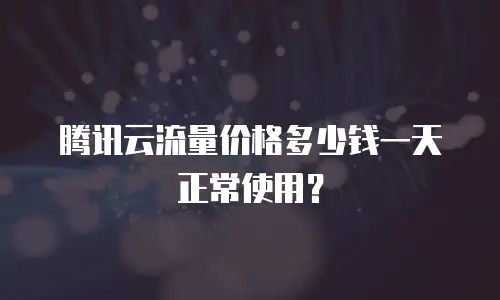 腾讯云流量价格多少钱一天正常使用？