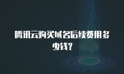 腾讯云购买域名后续费用多少钱？