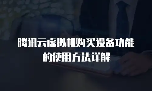 腾讯云虚拟机购买设备功能的使用方法详解