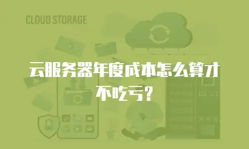 云服务器年度成本怎么算才不吃亏？