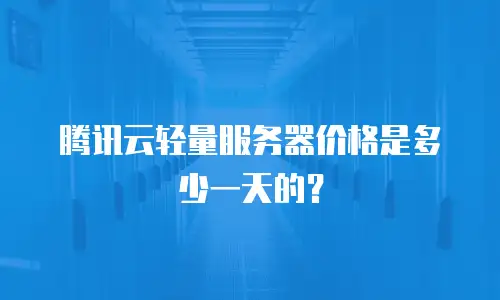 腾讯云轻量服务器价格是多少一天的？
