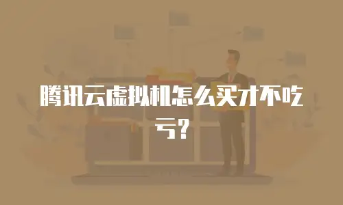 腾讯云虚拟机怎么买才不吃亏？