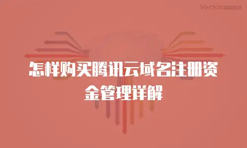 怎样购买腾讯云域名注册资金管理详解