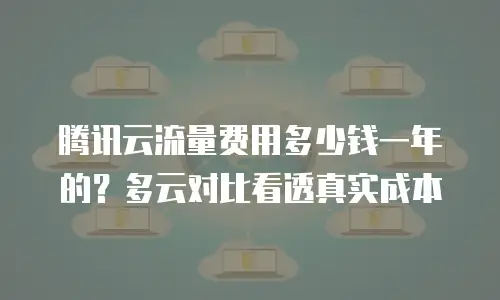 腾讯云流量费用多少钱一年的？多云对比看透真实成本