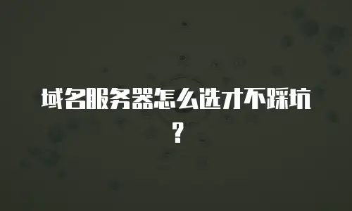 域名服务器怎么选才不踩坑？