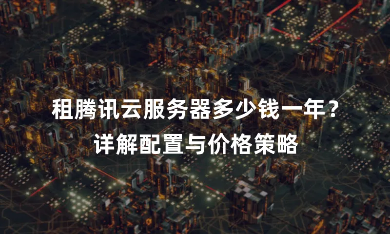 租腾讯云服务器多少钱一年？详解配置与价格策略