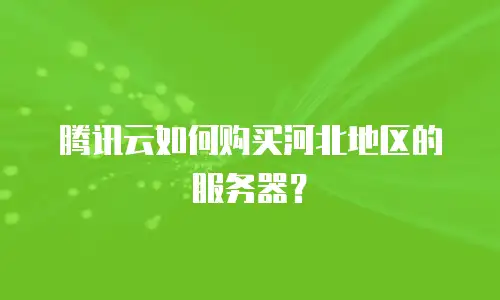 腾讯云如何购买河北地区的服务器？