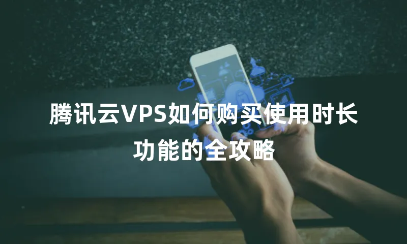 腾讯云VPS如何购买使用时长功能的全攻略