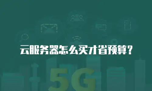 云服务器怎么买才省预算？