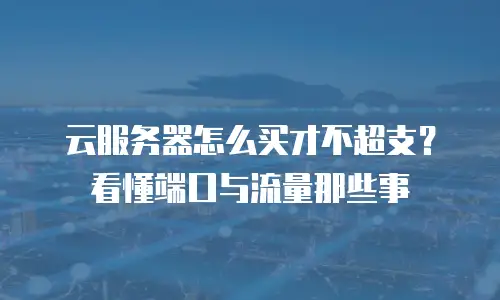 云服务器怎么买才不超支？看懂端口与流量那些事