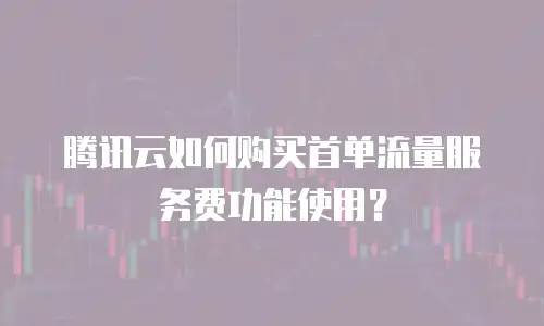 腾讯云如何购买首单流量服务费功能使用？