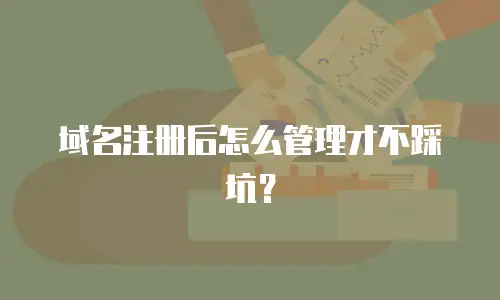 域名注册后怎么管理才不踩坑？
