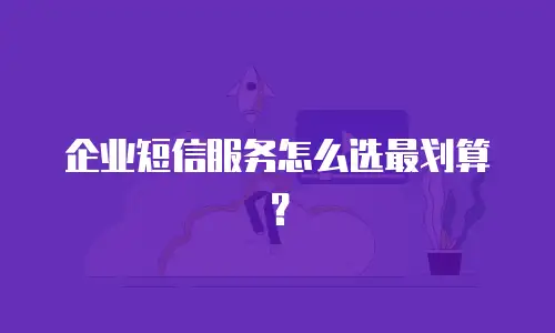 企业短信服务怎么选最划算？