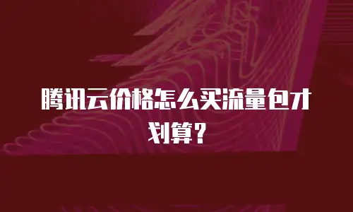 腾讯云价格怎么买流量包才划算？
