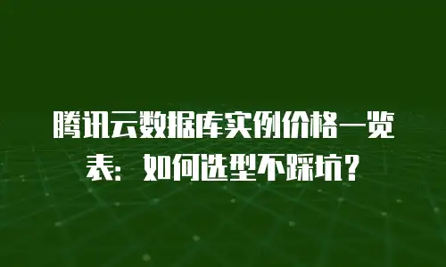 腾讯云数据库实例价格一览表：如何选型不踩坑？