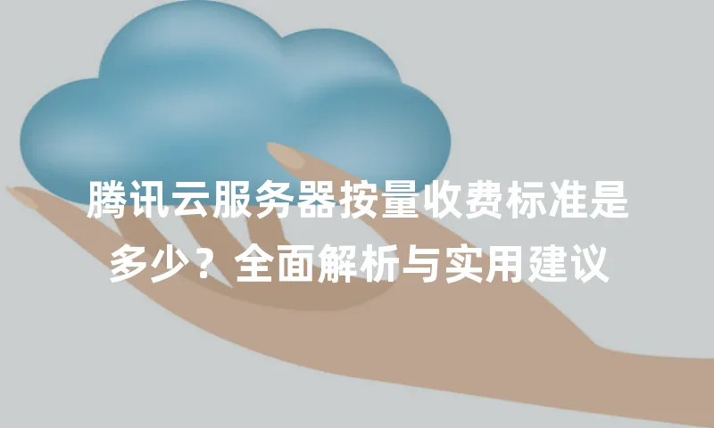 腾讯云服务器按量收费标准是多少？全面解析与实用建议