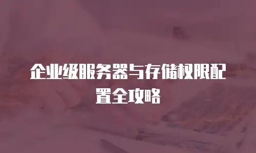 企业级服务器与存储权限配置全攻略