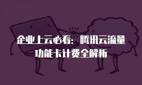 企业上云必看：腾讯云流量功能卡计费全解析