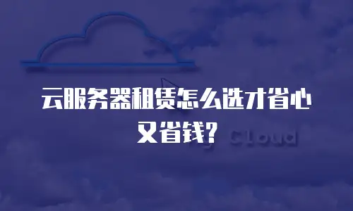 云服务器租赁怎么选才省心又省钱？