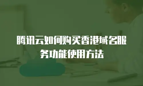 腾讯云如何购买香港域名服务功能使用方法