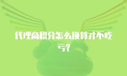 代理商积分怎么换算才不吃亏？