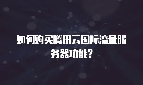 如何购买腾讯云国际流量服务器功能？
