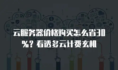 云服务器价格购买怎么省30%？看透多云计费玄机