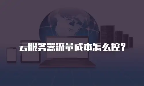 云服务器流量成本怎么控？