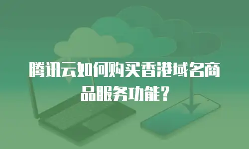 腾讯云如何购买香港域名商品服务功能？