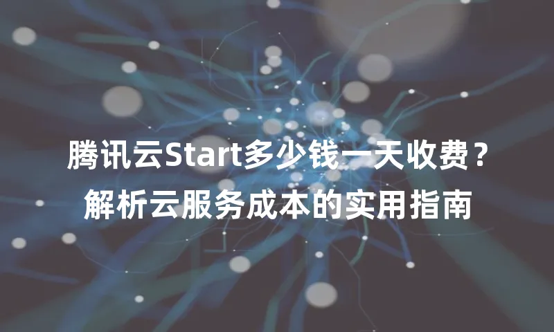 腾讯云Start多少钱一天收费？解析云服务成本的实用指南
