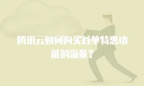腾讯云如何购买首单特惠功能的流量？