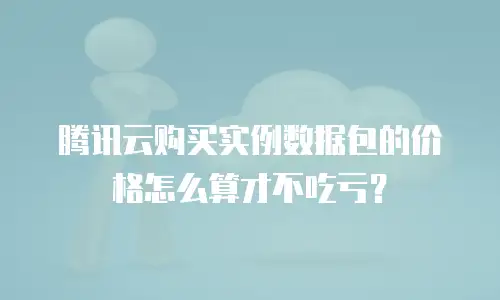 腾讯云购买实例数据包的价格怎么算才不吃亏？