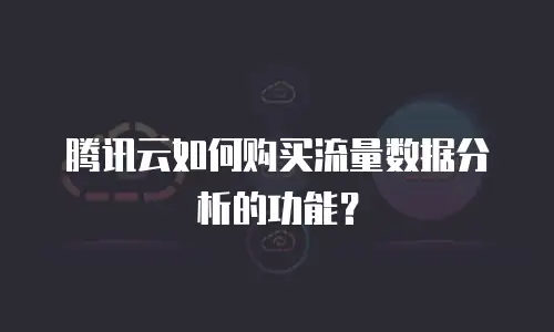 腾讯云如何购买流量数据分析的功能？