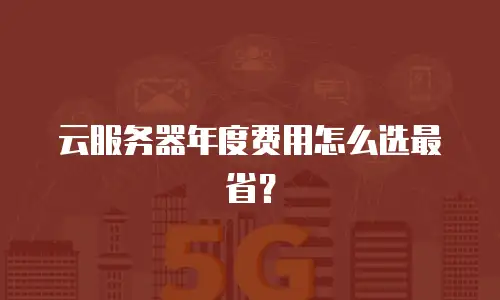 云服务器年度费用怎么选最省？