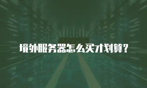 境外服务器怎么买才划算？
