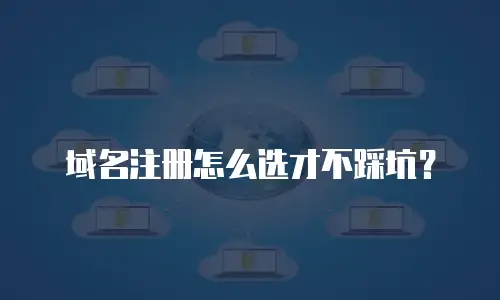 域名注册怎么选才不踩坑？
