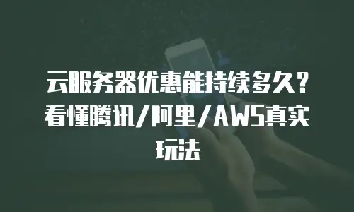 云服务器优惠能持续多久？看懂腾讯/阿里/AWS真实玩法