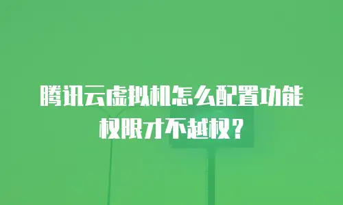 腾讯云虚拟机怎么配置功能权限才不越权？