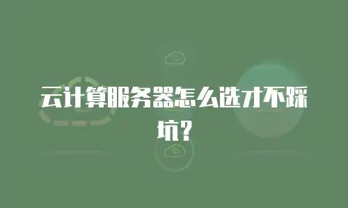 云计算服务器怎么选才不踩坑？
