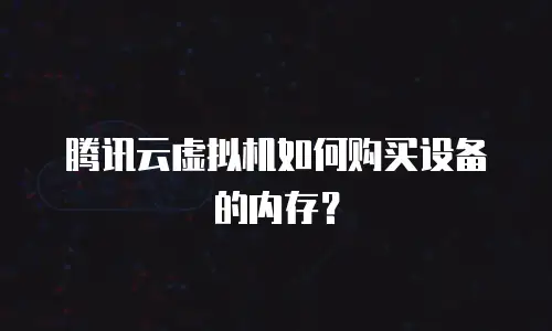 腾讯云虚拟机如何购买设备的内存？