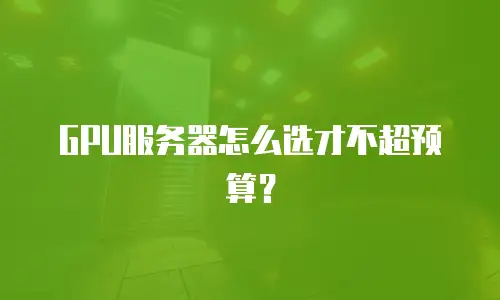 GPU服务器怎么选才不超预算？